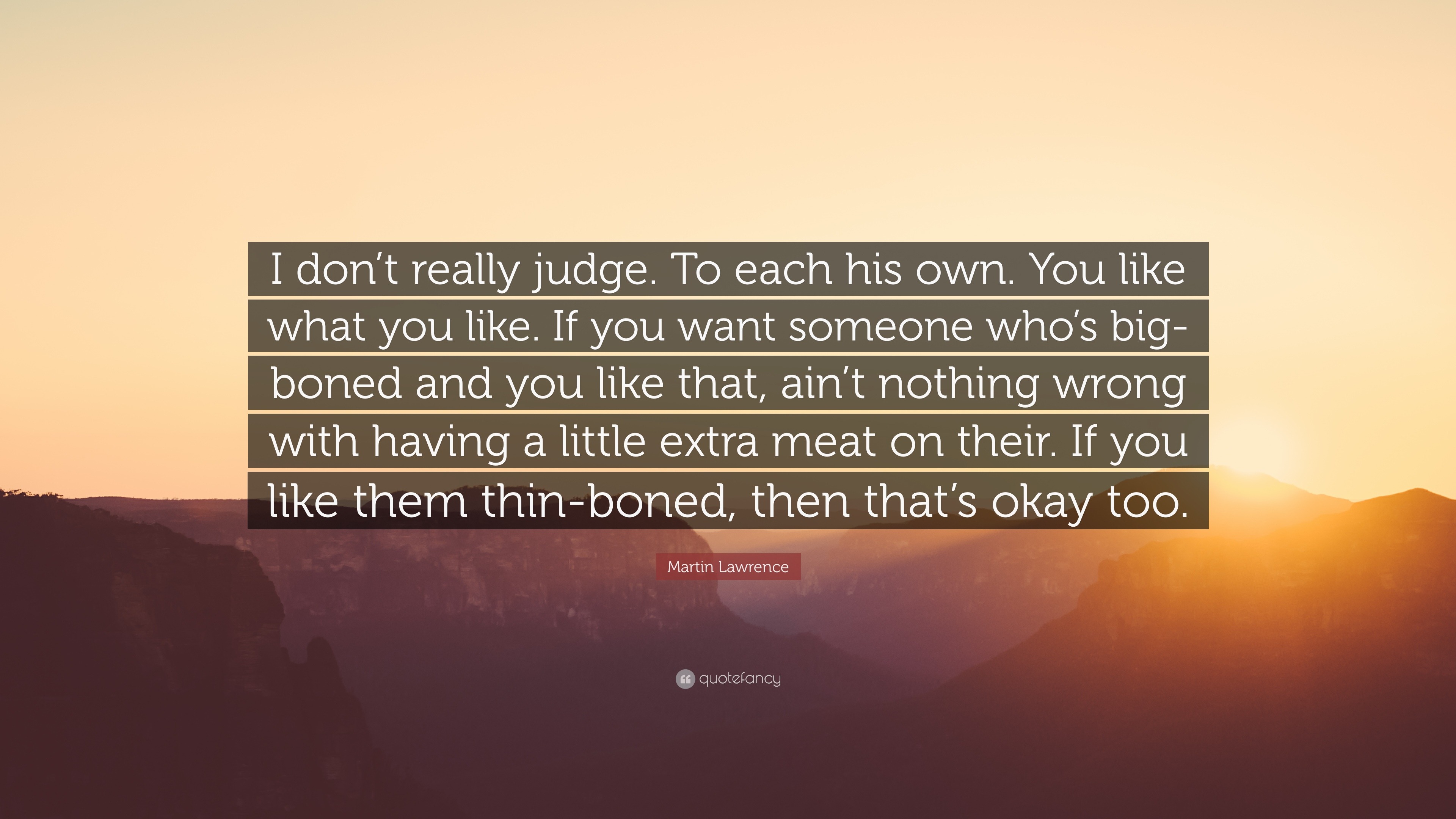 Martin Lawrence Quote: “I don't really judge. To each his own. You like  what you like. If you want someone who's big-boned and you like that, ai”