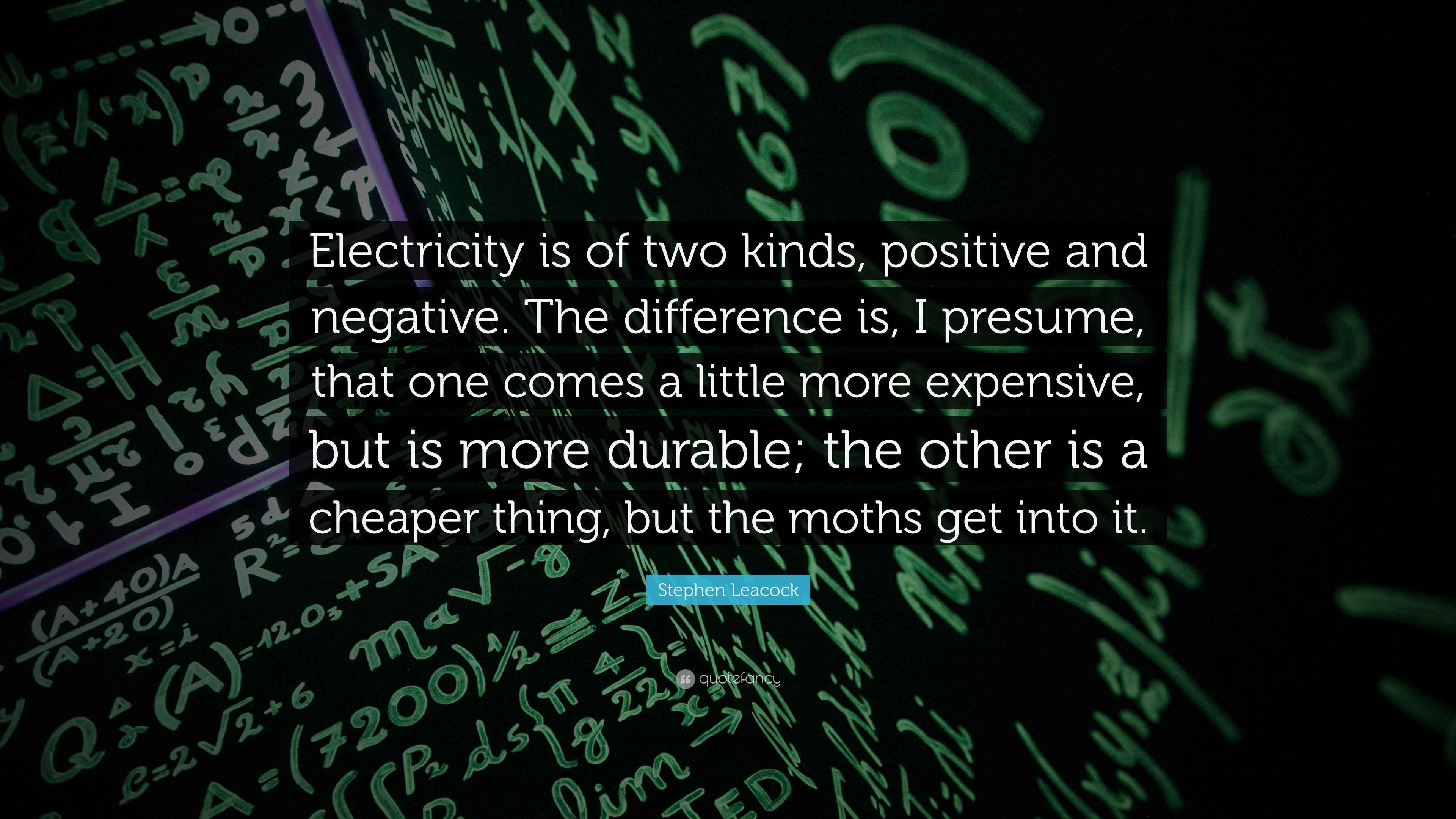 Stephen Leacock Quote “Electricity is of two kinds, positive and negative. The difference is, I