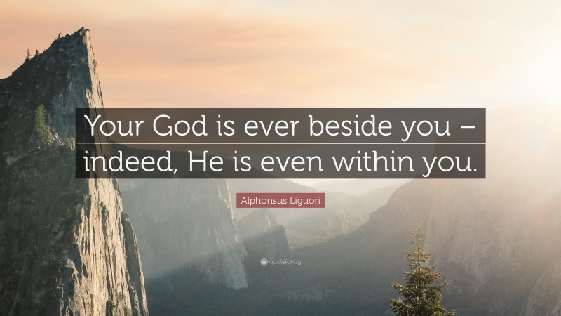 Alphonsus Liguori Quote: “Your God is ever beside you – indeed, He is even within you.”