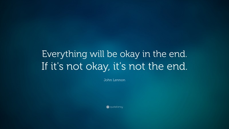 John Lennon Quote: “Everything will be okay in the end. If it's not okay, it's not the end.”
