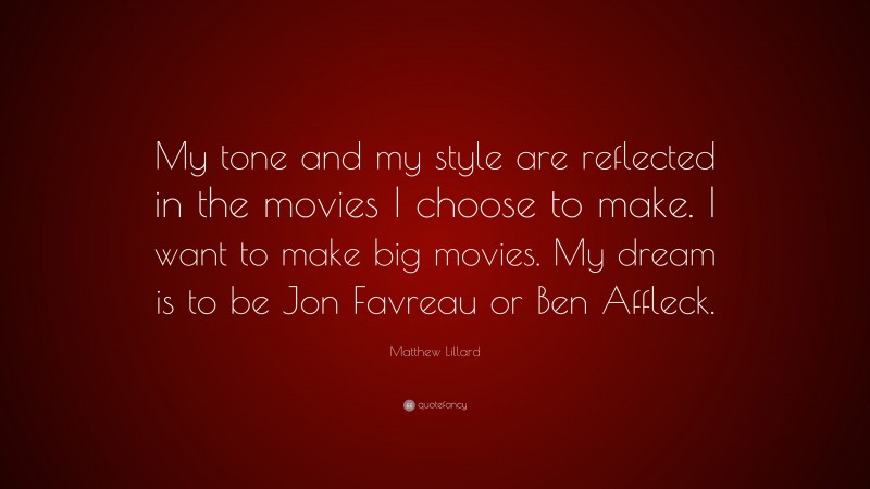 Matthew Lillard Quote: “My tone and my style are reflected in the movies I choose to make. I want to make big movies. My dream is to be Jon Favreau or Ben Affleck.”