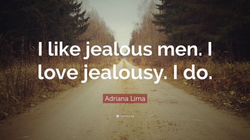 Adriana Lima Quote: “I like jealous men. I love jealousy. I do.”