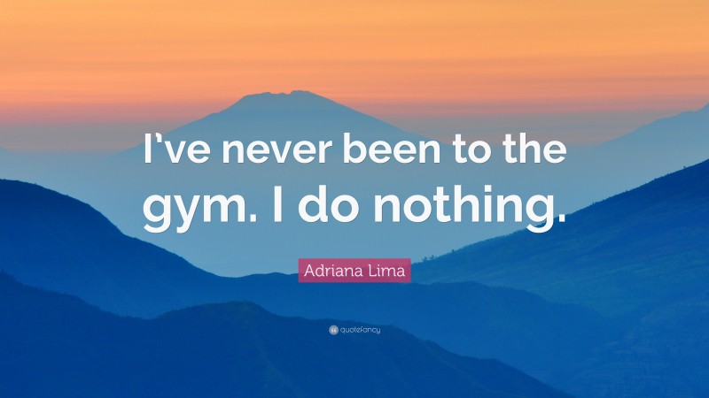 Adriana Lima Quote: “I’ve never been to the gym. I do nothing.”