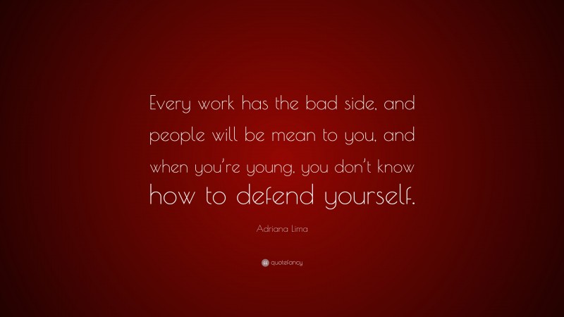 Adriana Lima Quote: “Every work has the bad side, and people will be mean to you, and when you’re young, you don’t know how to defend yourself.”