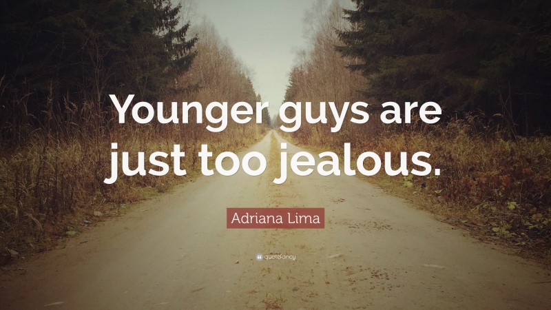 Adriana Lima Quote: “Younger guys are just too jealous.”