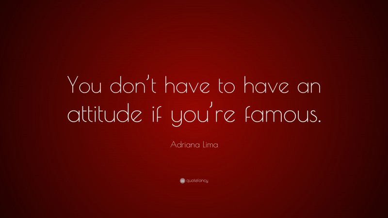 Adriana Lima Quote: “You don’t have to have an attitude if you’re famous.”