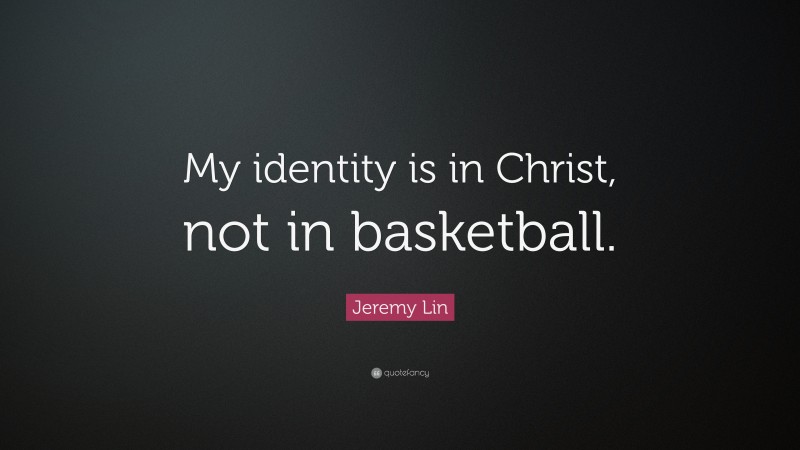 Jeremy Lin Quote: “My identity is in Christ, not in basketball.”
