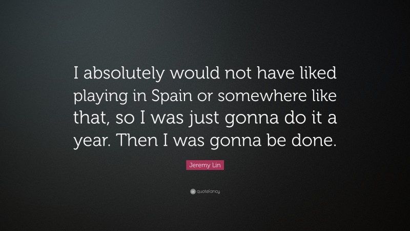 Jeremy Lin Quote: “I absolutely would not have liked playing in Spain or somewhere like that, so I was just gonna do it a year. Then I was gonna be done.”