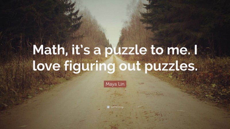 Maya Lin Quote: “Math, it’s a puzzle to me. I love figuring out puzzles.”