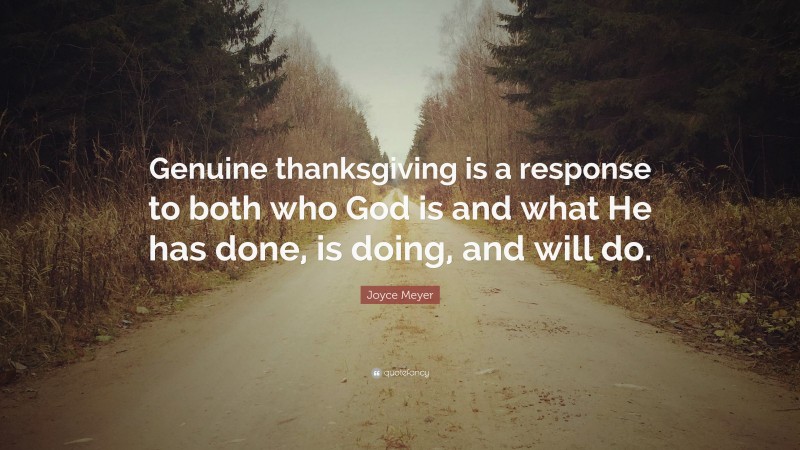 Joyce Meyer Quote: “Genuine thanksgiving is a response to both who God is and what He has done, is doing, and will do.”