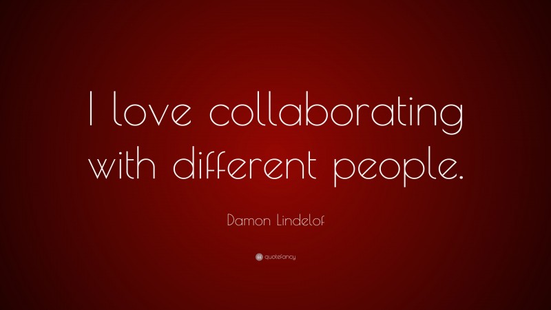 Damon Lindelof Quote: “I love collaborating with different people.”
