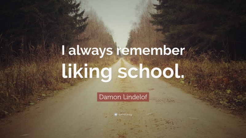 Damon Lindelof Quote: “I always remember liking school.”