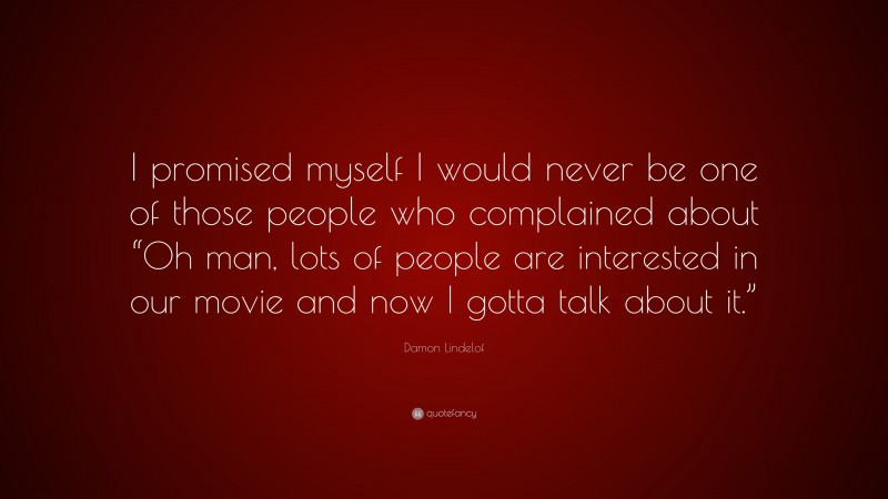Damon Lindelof Quote: “I promised myself I would never be one of those people who complained about “Oh man, lots of people are interested in our movie and now I gotta talk about it.””