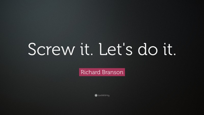 Richard Branson Quote: “Screw it. Let's do it.”