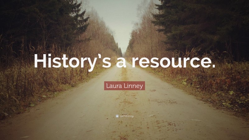 Laura Linney Quote: “History’s a resource.”