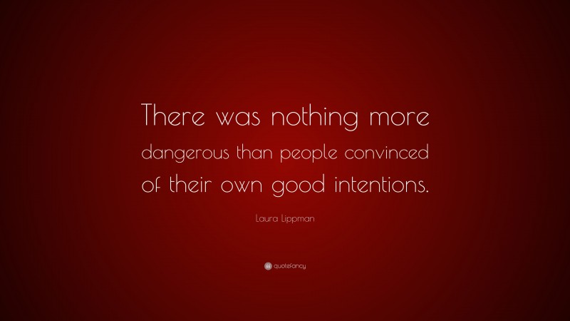 Laura Lippman Quote: “There was nothing more dangerous than people convinced of their own good intentions.”