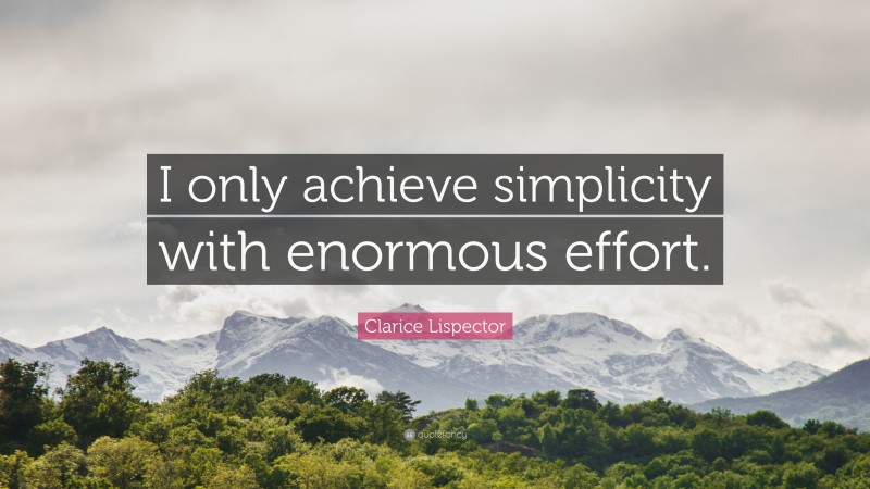 Clarice Lispector Quote: “I only achieve simplicity with enormous effort.”