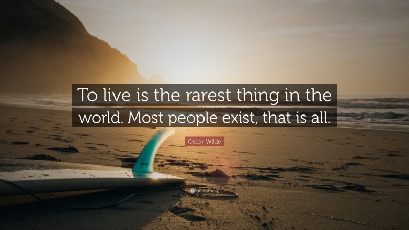 Oscar Wilde Quote: “To live is the rarest thing in the world. Most people exist, that is all.”