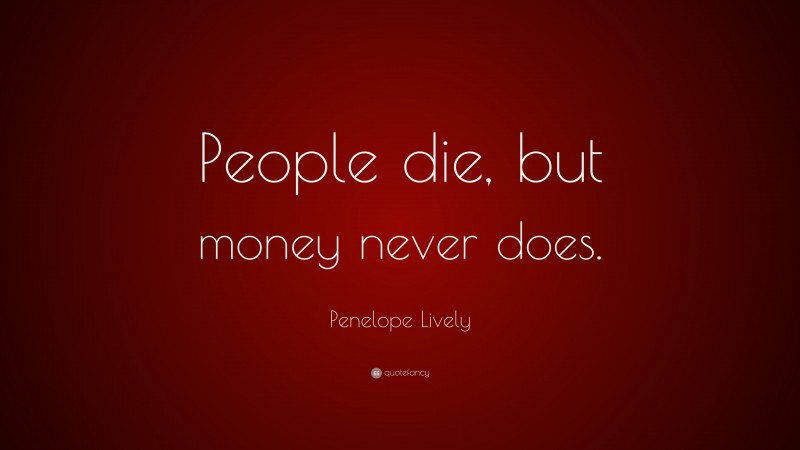 Penelope Lively Quote: “People die, but money never does.”