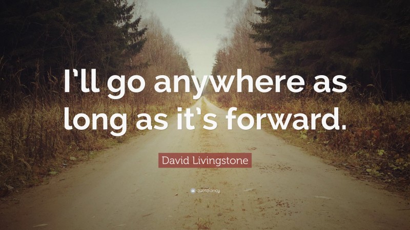 David Livingstone Quote: “I’ll go anywhere as long as it’s forward.”
