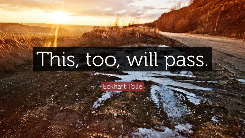Eckhart Tolle Quote: “This, too, will pass.”