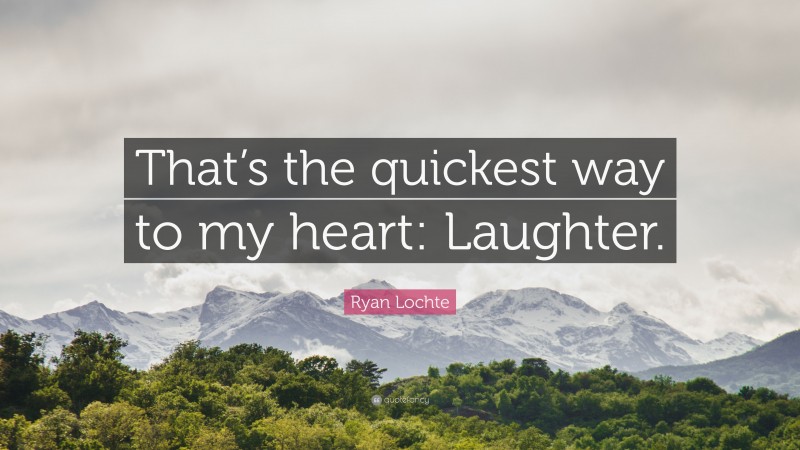 Ryan Lochte Quote: “That’s the quickest way to my heart: Laughter.”