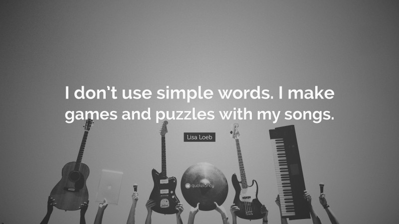 Lisa Loeb Quote: “I don’t use simple words. I make games and puzzles with my songs.”