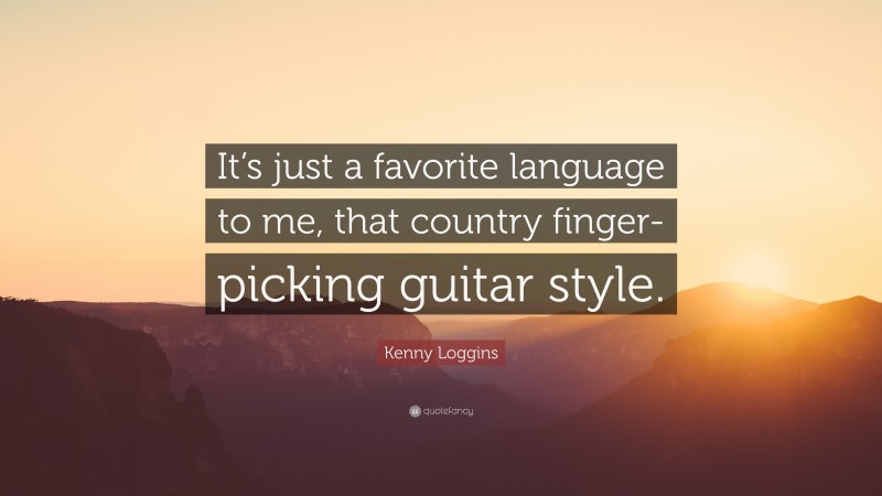 Kenny Loggins Quote: “It’s just a favorite language to me, that country finger-picking guitar style.”