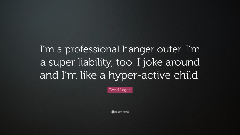 Donal Logue Quote: “I’m a professional hanger outer. I’m a super liability, too. I joke around and I’m like a hyper-active child.”