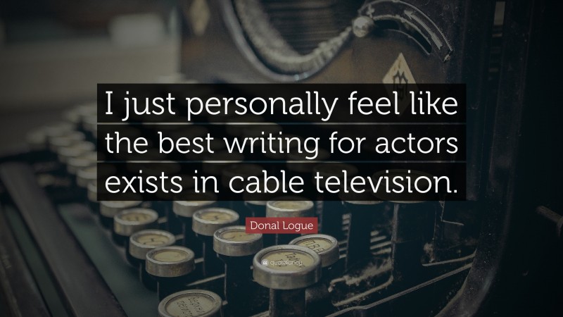 Donal Logue Quote: “I just personally feel like the best writing for actors exists in cable television.”