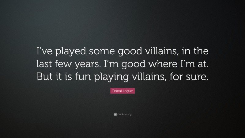 Donal Logue Quote: “I’ve played some good villains, in the last few years. I’m good where I’m at. But it is fun playing villains, for sure.”