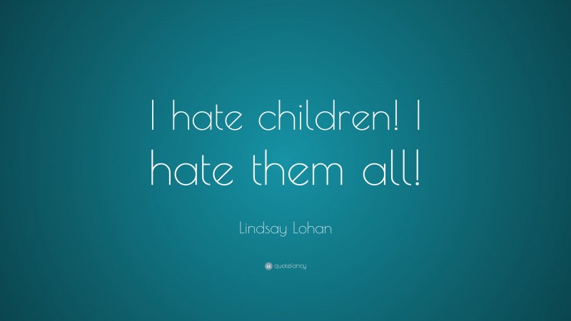 Lindsay Lohan Quote: “I hate children! I hate them all!”