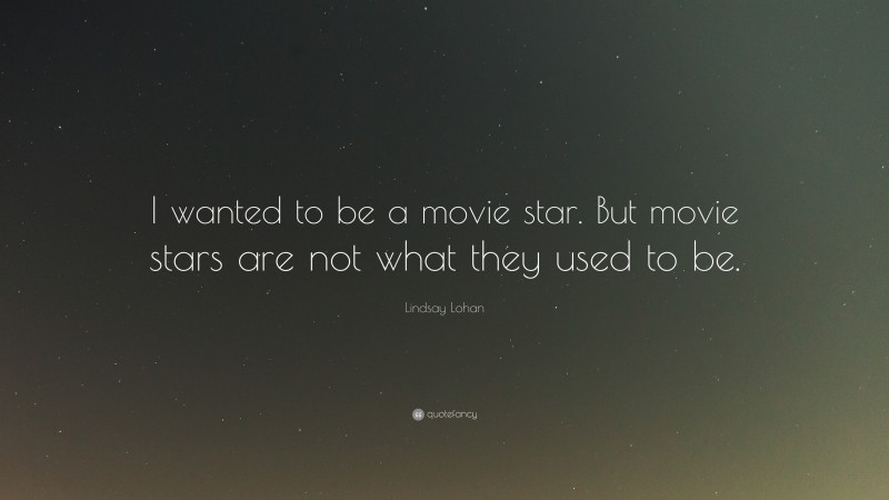 Lindsay Lohan Quote: “I wanted to be a movie star. But movie stars are not what they used to be.”