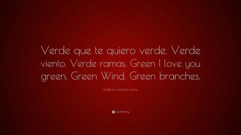 Federico García Lorca Quote: “Verde que te quiero verde. Verde viento. Verde ramas. Green I love you green. Green Wind. Green branches.”