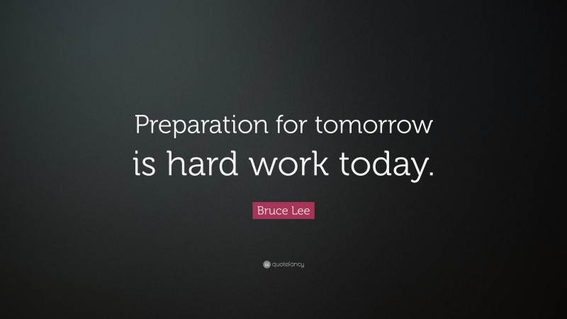 Bruce Lee Quote: “Preparation for tomorrow is hard work today.”