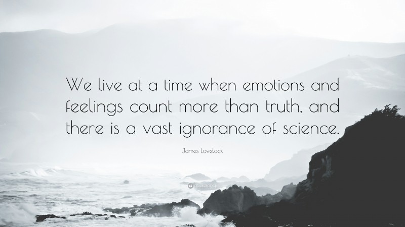 James Lovelock Quote: “We live at a time when emotions and feelings count more than truth, and there is a vast ignorance of science.”