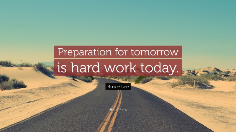 Bruce Lee Quote: “Preparation for tomorrow is hard work today.”