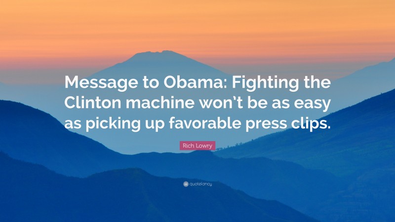 Rich Lowry Quote: “Message to Obama: Fighting the Clinton machine won’t be as easy as picking up favorable press clips.”