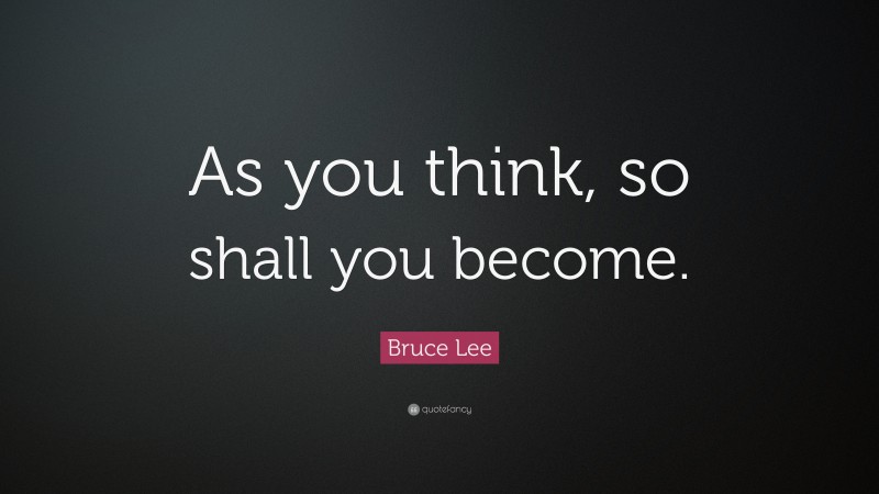 Bruce Lee Quote: “As you think, so shall you become.”