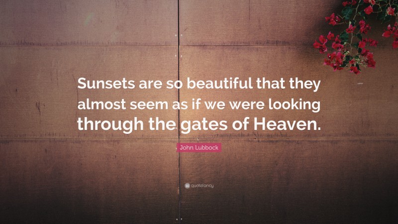 John Lubbock Quote: “Sunsets are so beautiful that they almost seem as if we were looking through the gates of Heaven.”