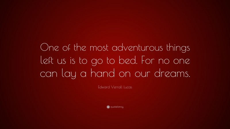 Edward Verrall Lucas Quote: “One of the most adventurous things left us is to go to bed. For no one can lay a hand on our dreams.”