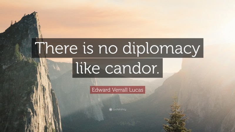 Edward Verrall Lucas Quote: “There is no diplomacy like candor.”