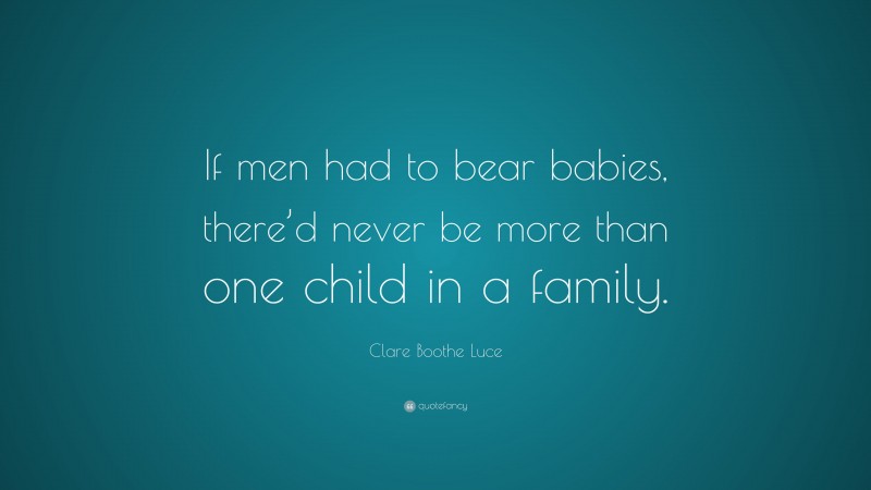 Clare Boothe Luce Quote: “If men had to bear babies, there’d never be more than one child in a family.”