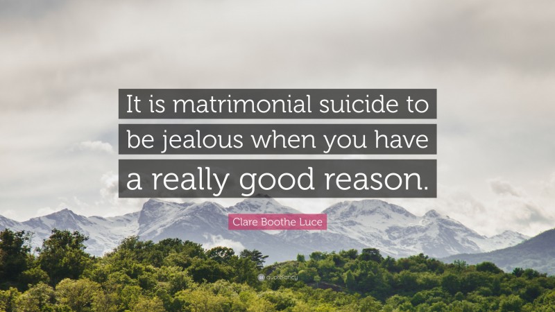 Clare Boothe Luce Quote: “It is matrimonial suicide to be jealous when you have a really good reason.”
