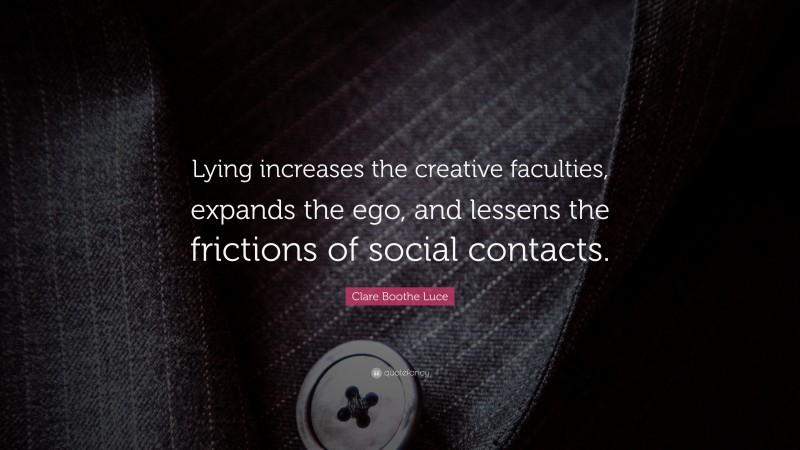 Clare Boothe Luce Quote: “Lying increases the creative faculties, expands the ego, and lessens the frictions of social contacts.”