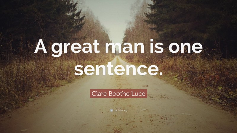 Clare Boothe Luce Quote: “A great man is one sentence.”