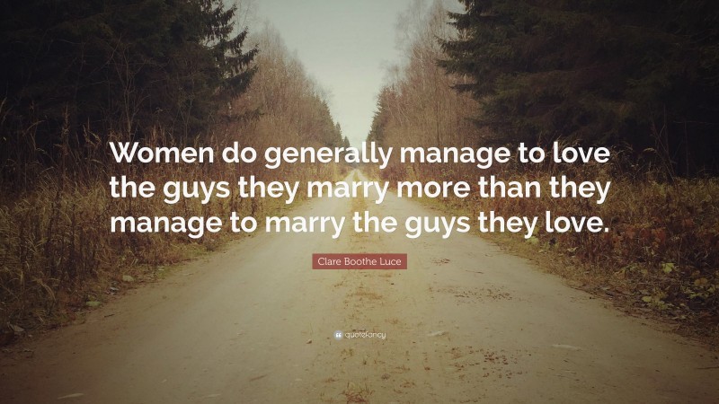Clare Boothe Luce Quote: “Women do generally manage to love the guys they marry more than they manage to marry the guys they love.”