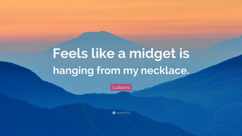 Ludacris Quote: “Feels like a midget is hanging from my necklace.”