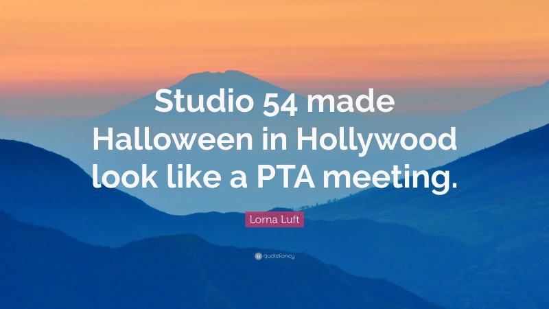 Lorna Luft Quote: “Studio 54 made Halloween in Hollywood look like a PTA meeting.”