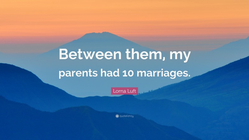 Lorna Luft Quote: “Between them, my parents had 10 marriages.”